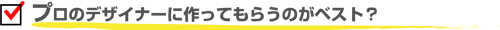 プロのデザイナーに作ってもらうのがベスト？？