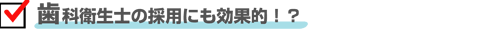 歯科衛生士の採用にも効果的！？