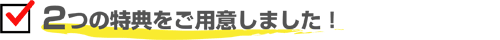 ２つの特典をご用意いたしました！