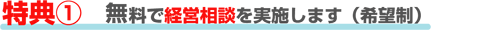 特典１ 無料で経営相談を実施します（希望制）
