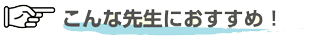 こんな先生におすすめ！