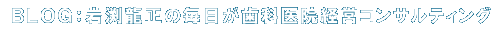 BLOG:岩渕龍正の毎日が歯科医院経営コンサルティング