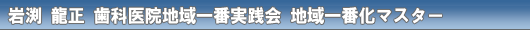 岩渕 龍正 歯科医院地域一番実践会 地域一番化マスター プロフィール