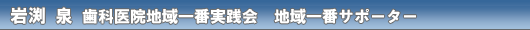 岩渕 泉 歯科医院地域一番実践会 地域一番サポーター