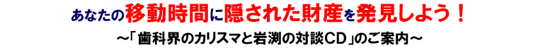 歯科界のカリスマと岩渕の対談CD