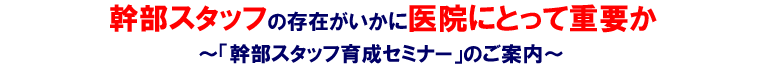 幹部スタッフの存在がいかに医院にとって重要か~「幹部スタッフ育成セミナー」のご案内~