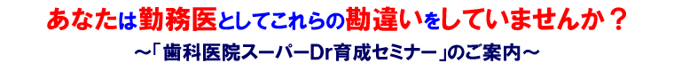 あなたは勤務医としてこれらの勘違いをしていませんか?~「歯科医院スーパーDr育成セミナー」のご案内~