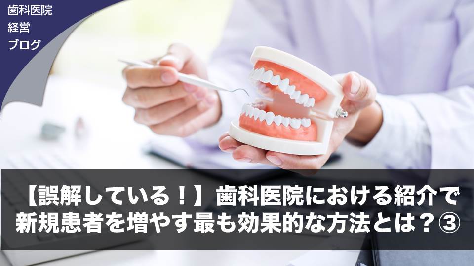 【誤解している！】歯科医院における紹介で新規患者を増やす最も効果的な方法とは？③