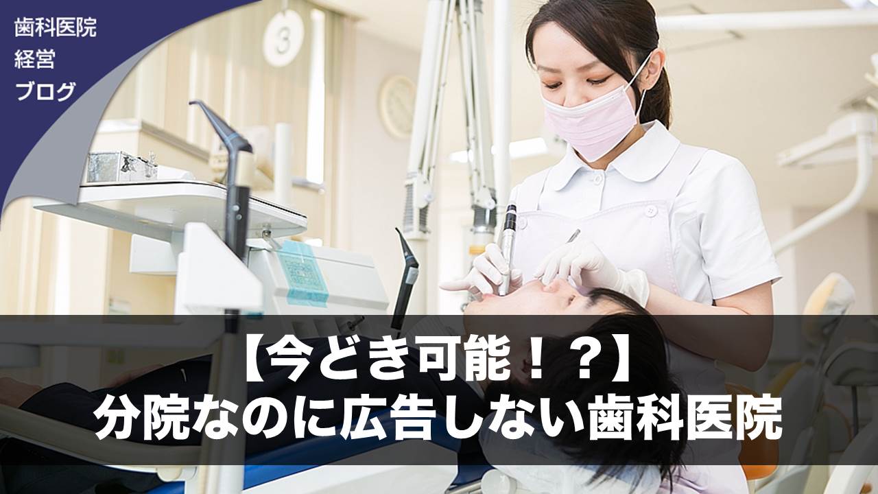 【今どき可能！？】分院なのに広告しない歯科医院