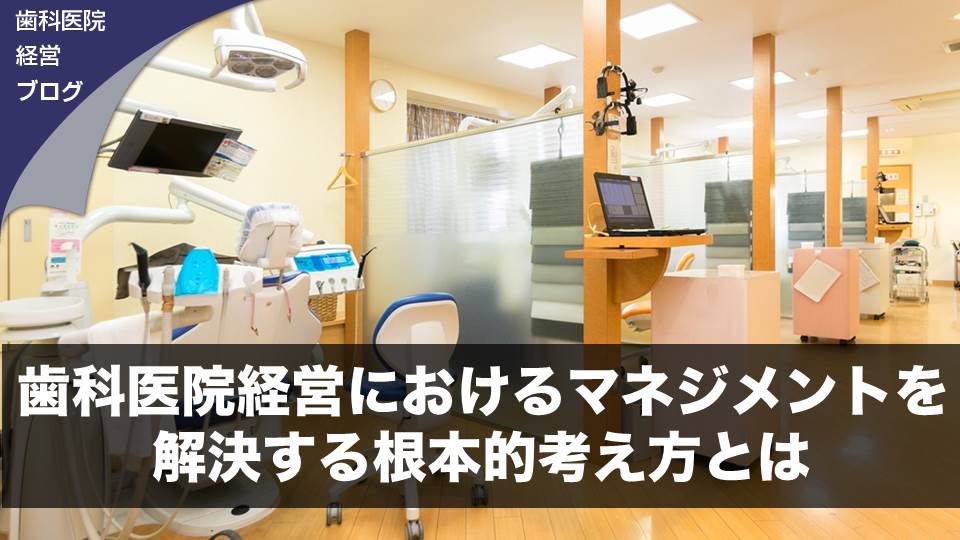 歯科医院経営におけるマネジメントを解決する根本的考え方とは