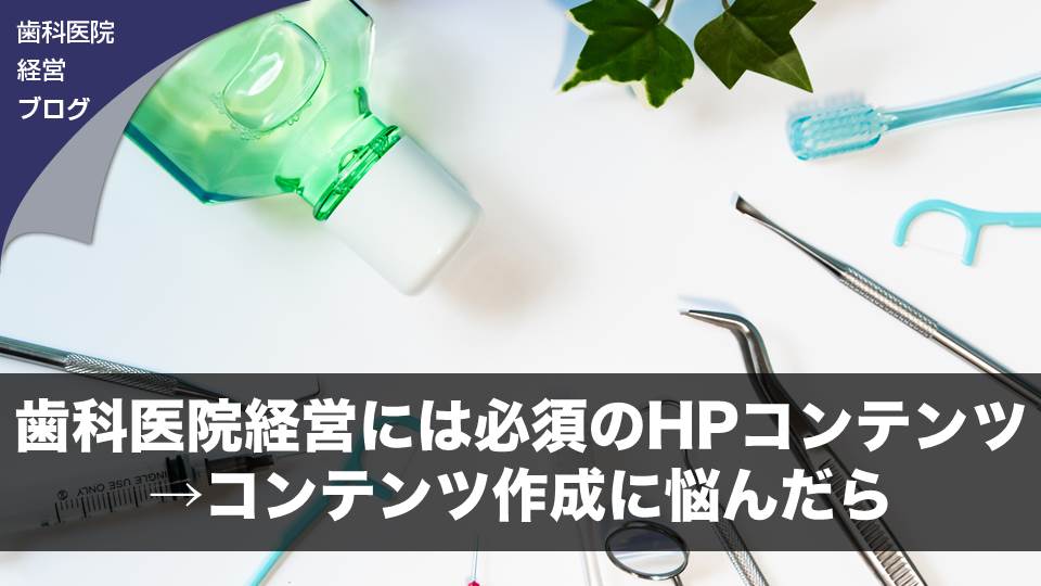 歯科医院経営には必須のHPコンテンツ→コンテンツ作成に悩んだら