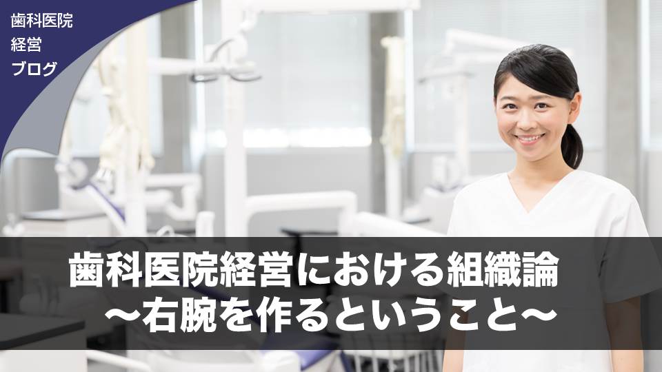 歯科医院経営における組織論　～右腕を作るということ～