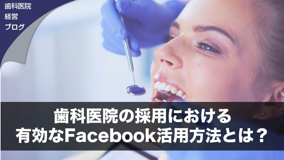 歯科医院の採用における有効なＦａｃｅｂｏｏｋ活用方法とは？