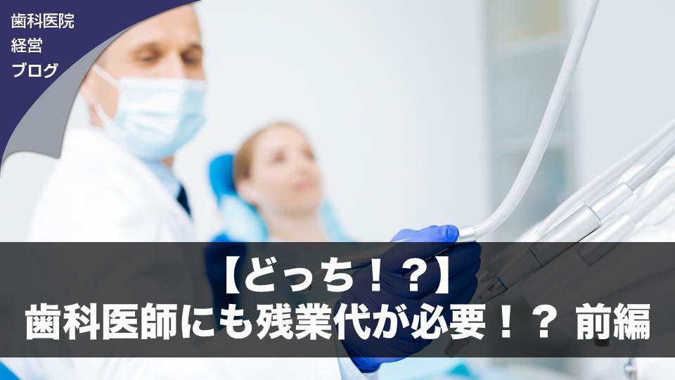 【どっち！？】歯科医師にも残業代が必要！？ 前編