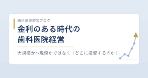 金利のある時代の歯科医院経営｜大規模か小規模かではなく「どこに投資するのか」