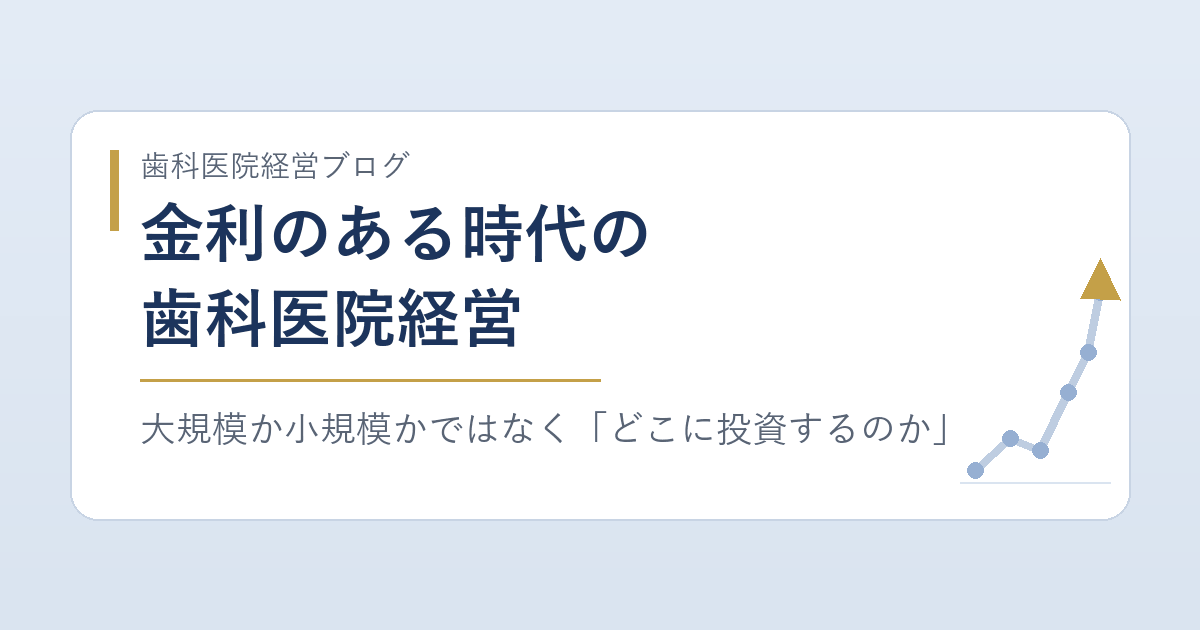金利のある時代の歯科医院経営｜大規模か小規模かではなく「どこに投資するのか」