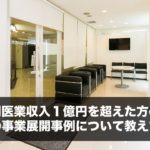 年間医業収入１億円を超えた方の、その後の事業展開事例について教えてほしい