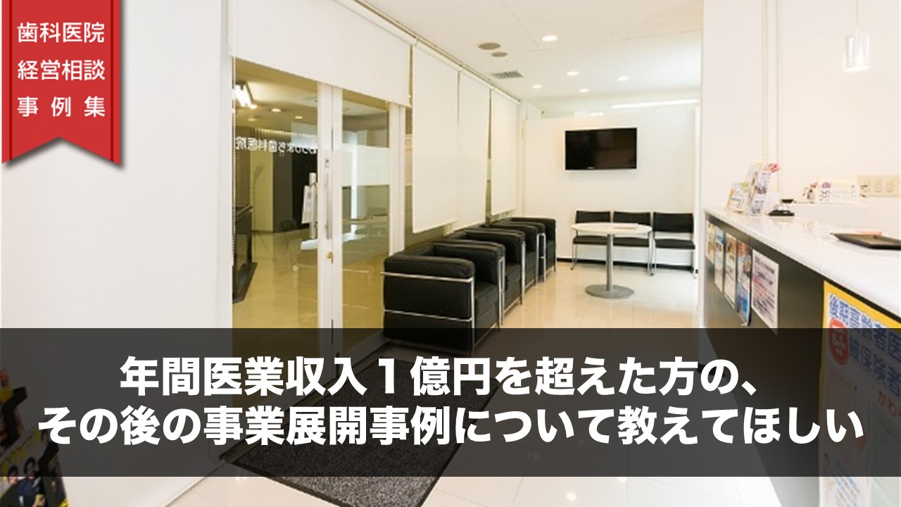 年間医業収入１億円を超えた方の、その後の事業展開事例について教えてほしい