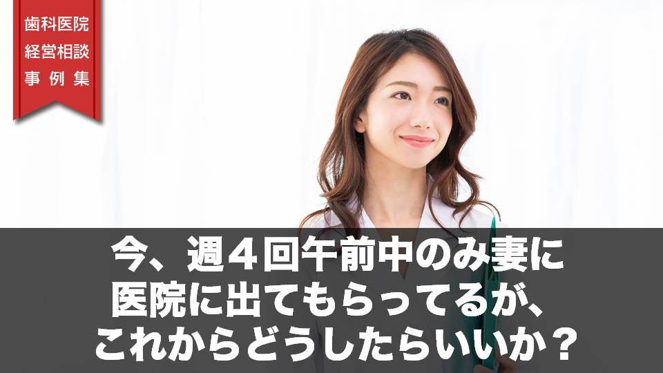 今、週４回午前中のみ妻に医院に出てもらってるが、これからどうしたらいいか？