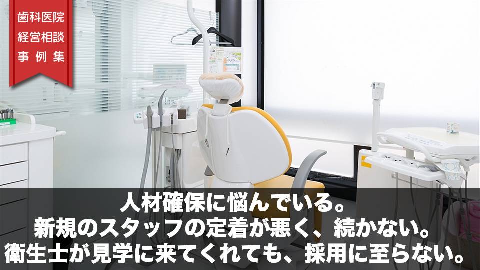 人材確保に悩んでいる。新規のスタッフの定着が悪く、続かない。衛生士が見学に来てくれても、採用に至らない。