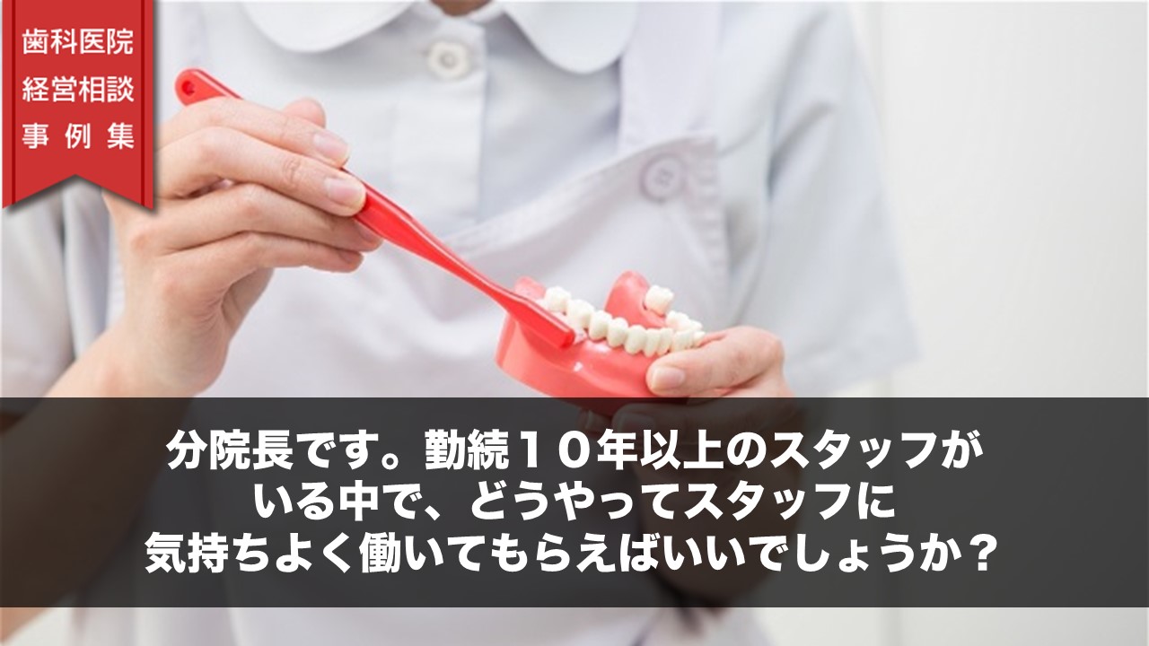 分院長です。勤続１０年以上のスタッフがいる中で、どうやってスタッフに気持ちよく働いてもらえばいいでしょうか？