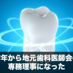 昨年から地元歯科医師会の専務理事になった