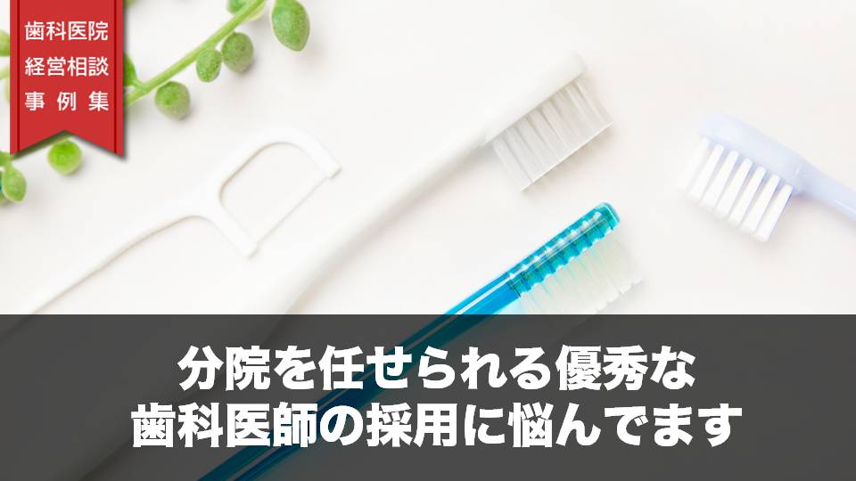 分院を任せられる優秀な歯科医師の採用に悩んでます