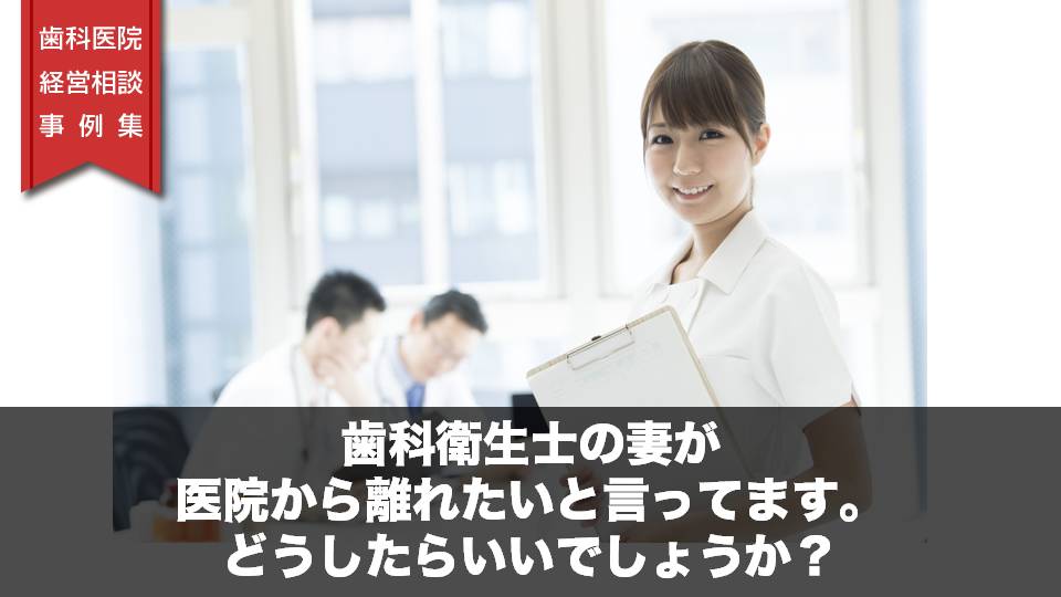 歯科衛生士の妻が医院から離れたいと言ってます。どうしたらいいでしょうか？