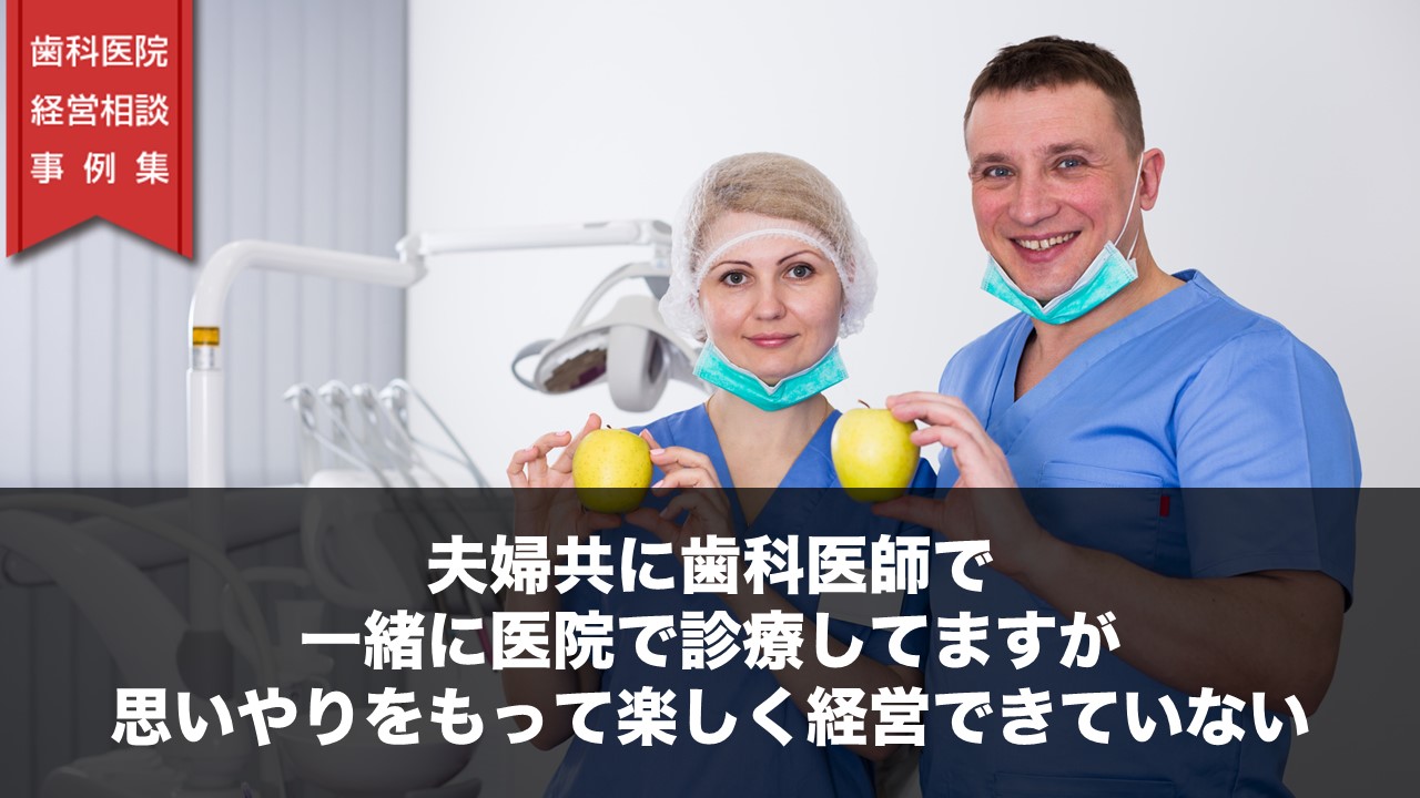 夫婦共に歯科医師で、一緒に医院で診療してますが、思いやりをもって楽しく経営できていない