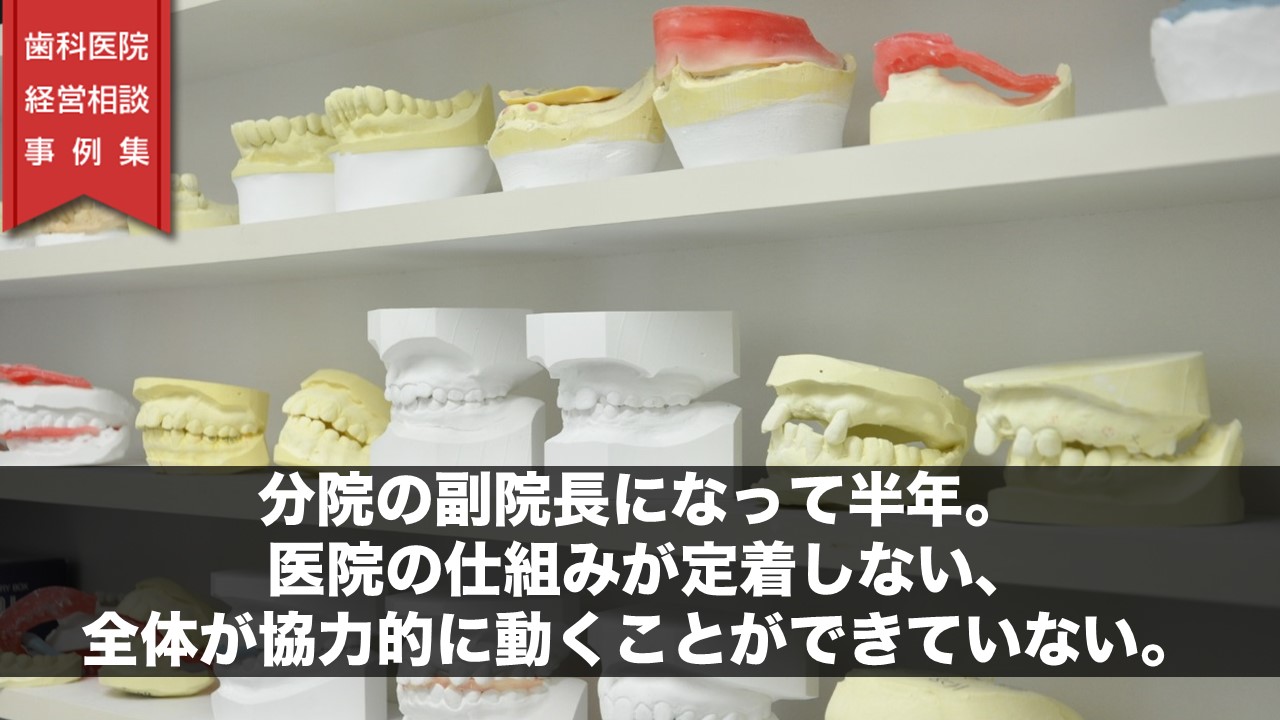 分院の副院長になって半年。医院の仕組みが定着しない、全体が協力的に動くことができていない。