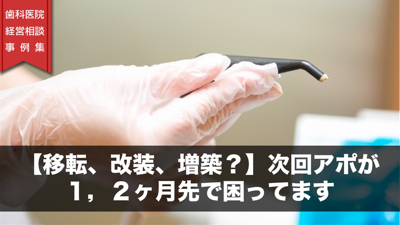 【移転、改装、増築？】次回アポが１，２ヶ月先で困ってます