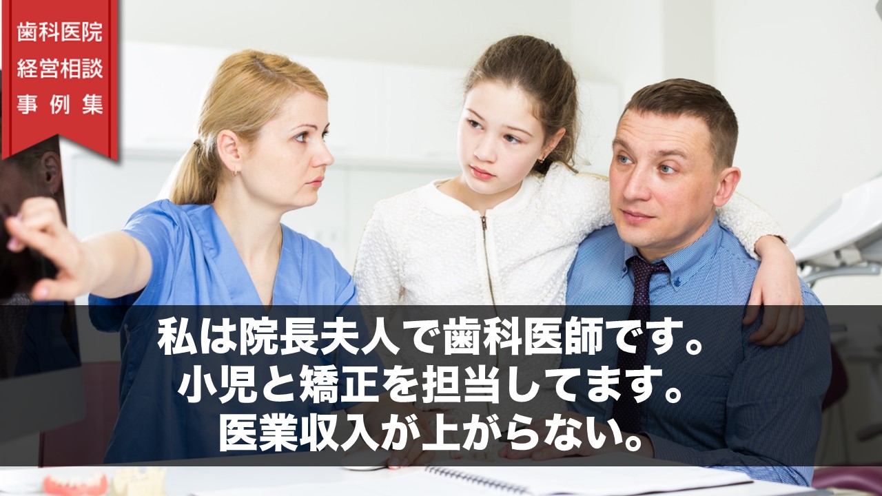 私は院長夫人で歯科医師です。小児と矯正を担当してます。医業収入が上がらない。