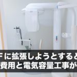 医院２Ｆに拡張しようとすると開業と同等の費用と電気容量工事がかかる