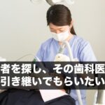 後継者を探し、その歯科医師に引き継いでもらいたい