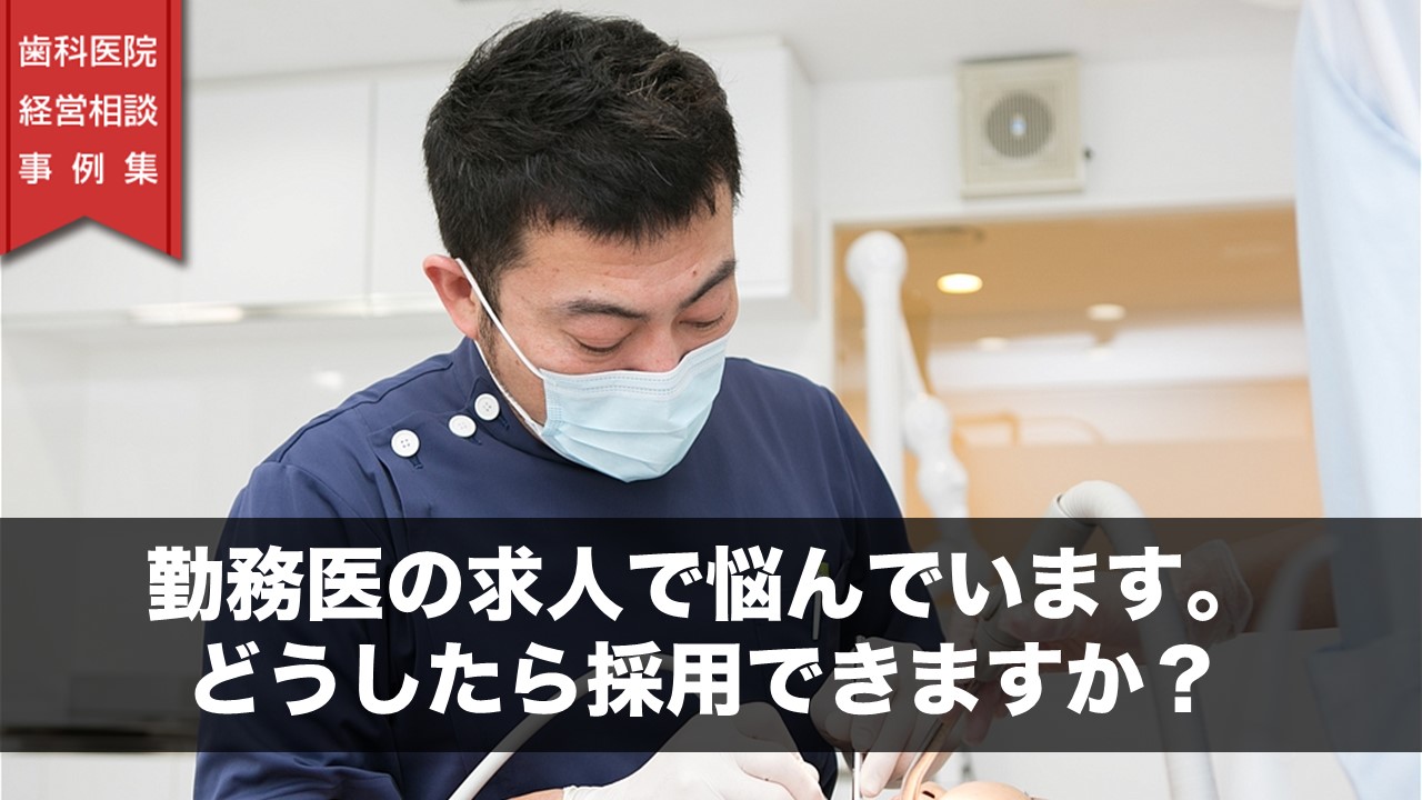 勤務医の求人で悩んでいます どうしたら採用できますか 歯科医院経営 相談事例集