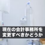 現在の会計事務所を変更すべきかどうか