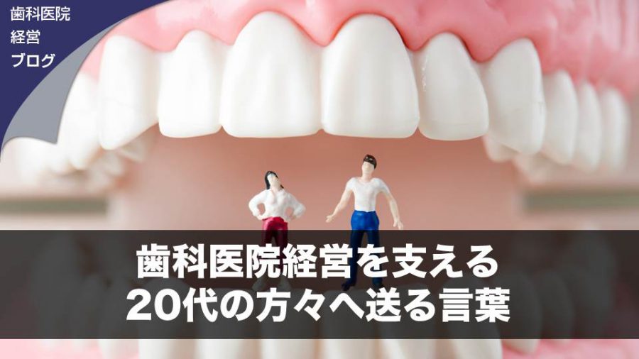歯科医院経営を支える20代の方々へ送る言葉