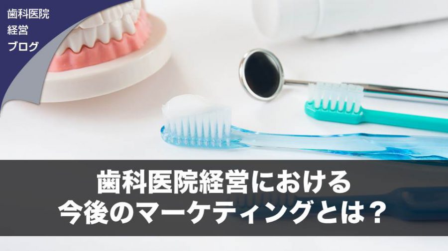 歯科医院経営における今後のマーケティングとは?