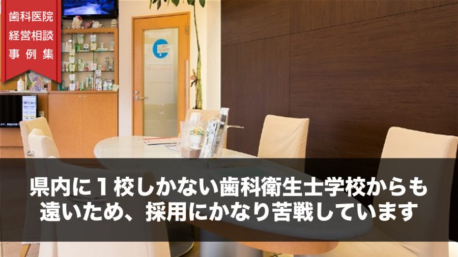 県内に1校しかない歯科衛生士学校からも遠いため、採用にかなり苦戦しています