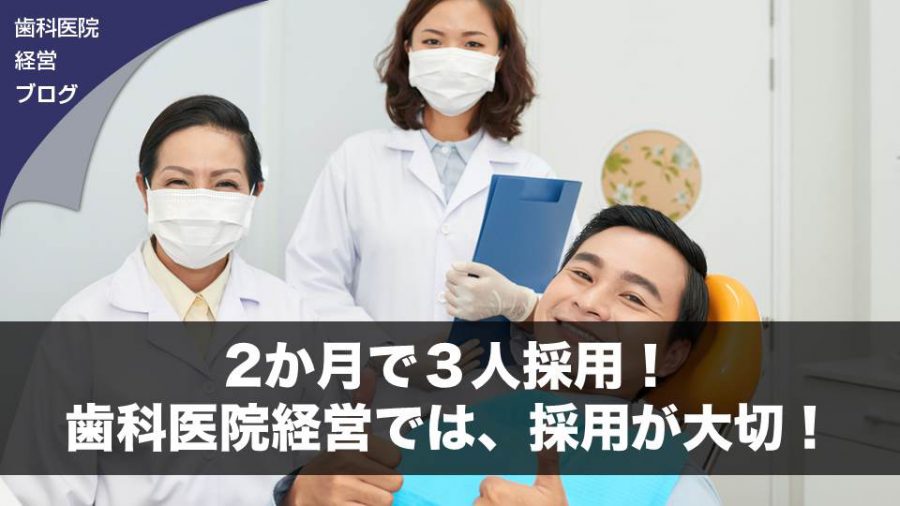 2か月で3人採用!歯科医院経営では、採用が大切!