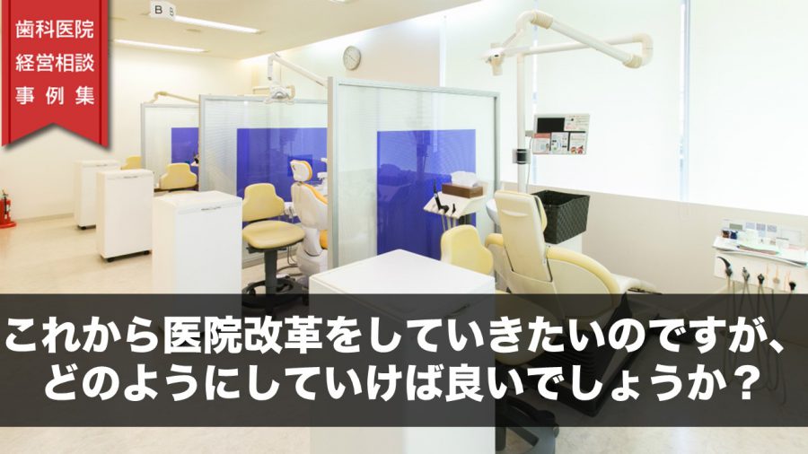 これから医院改革をしていきたいのですが、どのようにしていけば良いでしょうか?