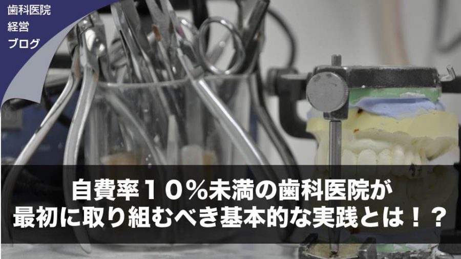 自費率10%未満の歯科医院が最初に取り組むべき基本的な実践とは!?