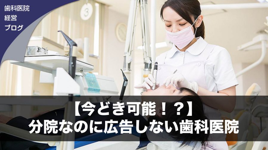 【今どき可能!?】分院なのに広告しない歯科医院