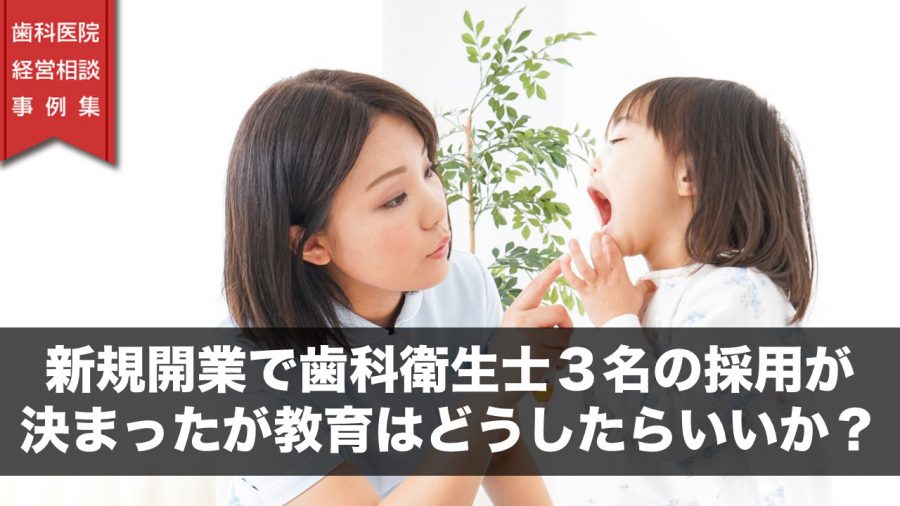 新規開業で歯科衛生士3名の採用が決まったが教育はどうしたらいいか?