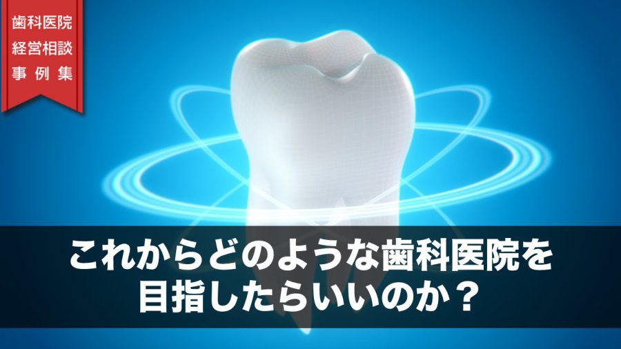 これからどのような歯科医院を目指したらいいのか?