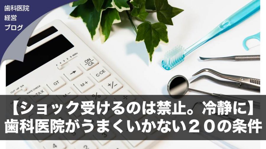 【ショック受けるのは禁止。冷静に】歯科医院がうまくいかない20の条件