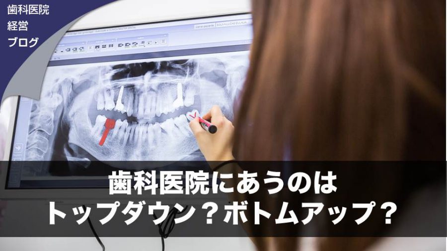 歯科医院にあうのはトップダウン?ボトムアップ?