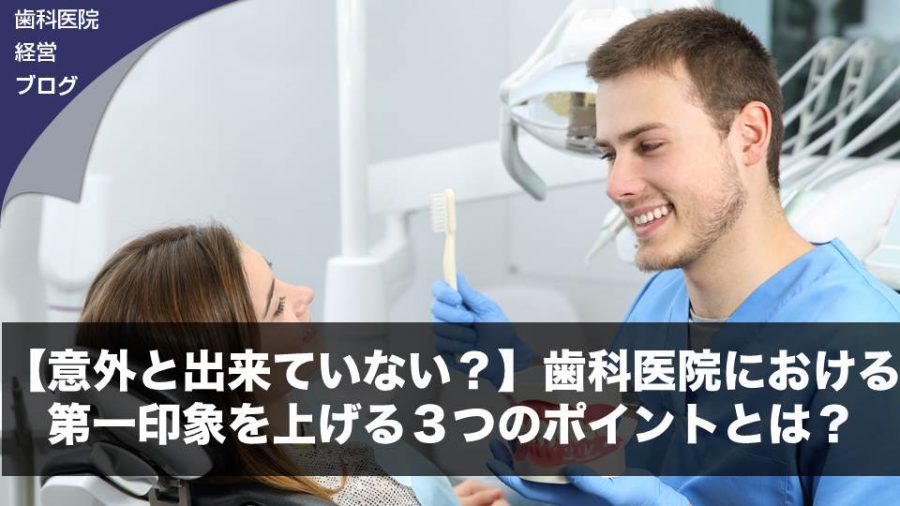 【意外と出来ていない?】歯科医院における第一印象を上げる3つのポイントとは?