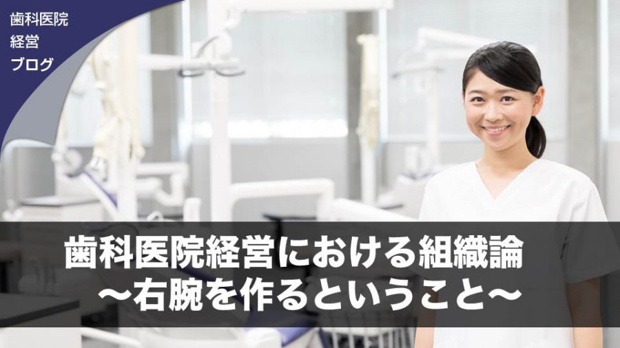 歯科医院経営における組織論 ~右腕を作るということ~