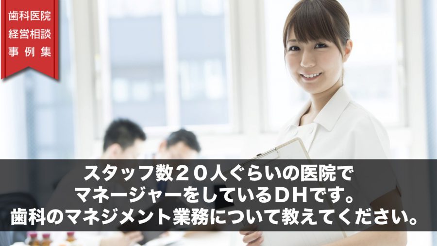 スタッフ数20人ぐらいの医院でマネージャーをしているDHです。歯科のマネジメント業務について教えてください。